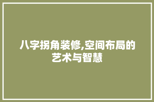八字拐角装修,空间布局的艺术与智慧 八字拐角装修,空间布局的艺术与智慧 MI家公司推荐