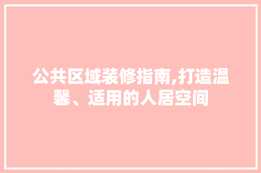 公共区域装修指南,打造温馨、适用的人居空间 MI家装修攻略 公共区域装修指南,打造温馨、适用的人居空间 公共区域装修指南,打造温馨、适用的人居空间 MI家装修攻略