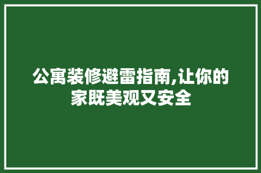 公寓装修避雷指南,让你的家既美观又安全 公寓装修避雷指南,让你的家既美观又安全 MI家设计百科