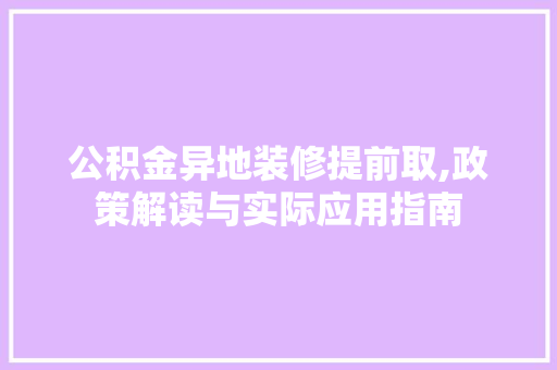 公积金异地装修提前取,政策解读与实际应用指南 公积金异地装修提前取,政策解读与实际应用指南 MI家设计百科