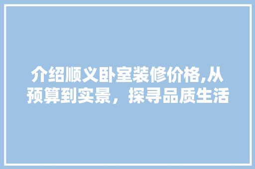 介绍顺义卧室装修价格,从预算到实景，探寻品质生活的秘密 介绍顺义卧室装修价格,从预算到实景，探寻品质生活的秘密 MI家装修攻略
