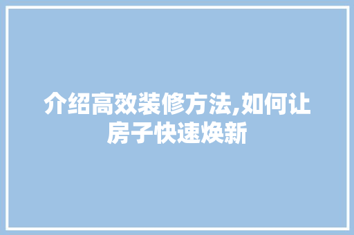 介绍高效装修方法,如何让房子快速焕新 介绍高效装修方法,如何让房子快速焕新 MI家装修经验