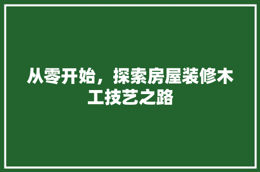 从零开始，探索房屋装修木工技艺之路 从零开始，探索房屋装修木工技艺之路 MI家设计百科