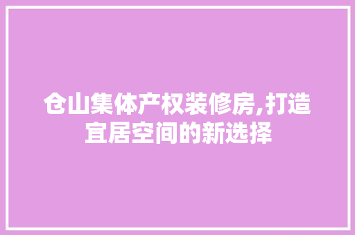 仓山集体产权装修房,打造宜居空间的新选择 仓山集体产权装修房,打造宜居空间的新选择 MI家装修攻略