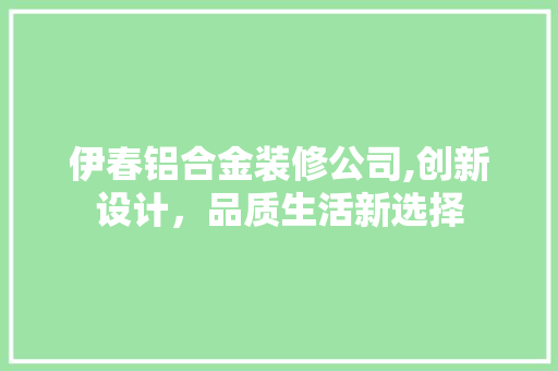 伊春铝合金装修公司,创新设计，品质生活新选择 伊春铝合金装修公司,创新设计，品质生活新选择 MI家装修攻略