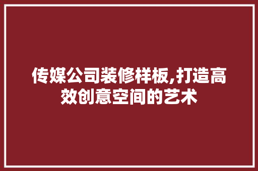 传媒公司装修样板,打造高效创意空间的艺术 传媒公司装修样板,打造高效创意空间的艺术 MI家公司推荐