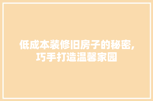 低成本装修旧房子的秘密,巧手打造温馨家园 低成本装修旧房子的秘密,巧手打造温馨家园 MI家装修攻略