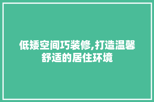 低矮空间巧装修,打造温馨舒适的居住环境 低矮空间巧装修,打造温馨舒适的居住环境 MI家装修攻略