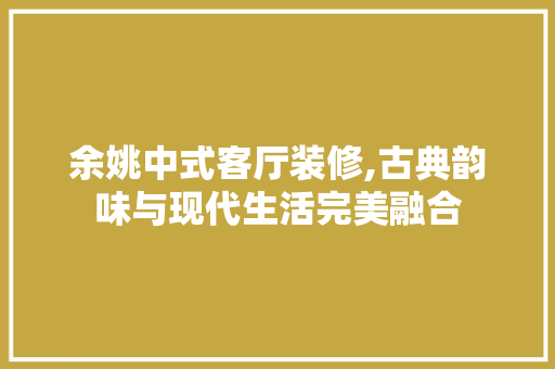 余姚中式客厅装修,古典韵味与现代生活完美融合 余姚中式客厅装修,古典韵味与现代生活完美融合 MI家设计百科