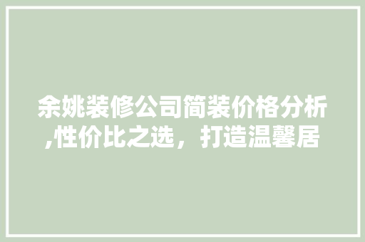 余姚装修公司简装价格分析,性价比之选，打造温馨居家环境