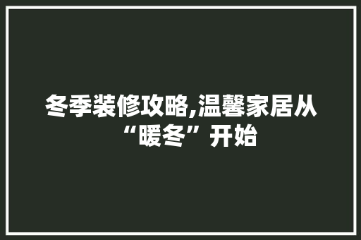 冬季装修攻略,温馨家居从“暖冬”开始 冬季装修攻略,温馨家居从“暖冬”开始 MI家公司推荐