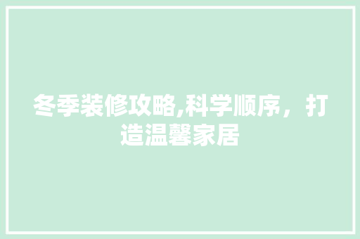 冬季装修攻略,科学顺序，打造温馨家居 冬季装修攻略,科学顺序，打造温馨家居 MI家装修经验