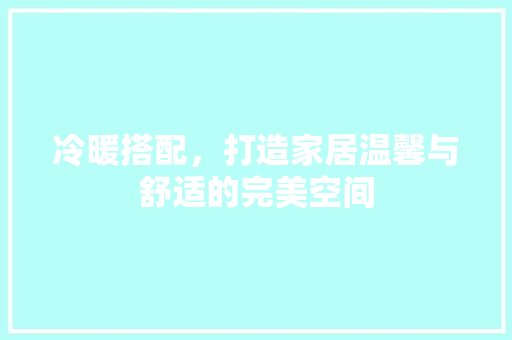 冷暖搭配，打造家居温馨与舒适的完美空间 冷暖搭配，打造家居温馨与舒适的完美空间 MI家设计指南