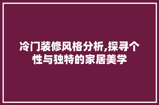 冷门装修风格分析,探寻个性与独特的家居美学 MI家设计指南 冷门装修风格分析,探寻个性与独特的家居美学 冷门装修风格分析,探寻个性与独特的家居美学 MI家设计指南