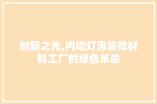 创新之光,内墙灯泡装修材料工厂的绿色革命 创新之光,内墙灯泡装修材料工厂的绿色革命 MI家设计百科
