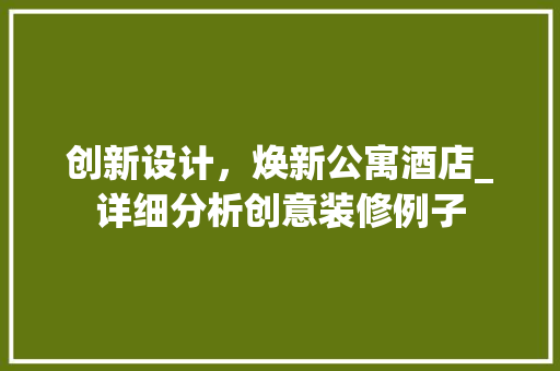 创新设计，焕新公寓酒店_详细分析创意装修例子 创新设计，焕新公寓酒店_详细分析创意装修例子 MI家装修经验