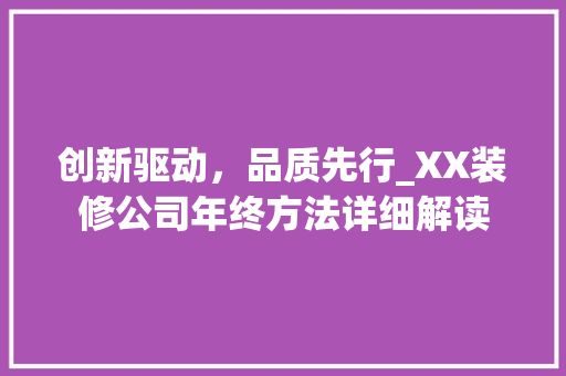 创新驱动，品质先行_XX装修公司年终方法详细解读 创新驱动，品质先行_XX装修公司年终方法详细解读 MI家装修经验