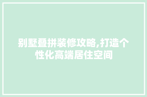 别墅叠拼装修攻略,打造个性化高端居住空间 别墅叠拼装修攻略,打造个性化高端居住空间 MI家公司推荐