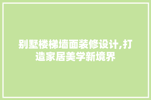别墅楼梯墙面装修设计,打造家居美学新境界 别墅楼梯墙面装修设计,打造家居美学新境界 MI家公司推荐
