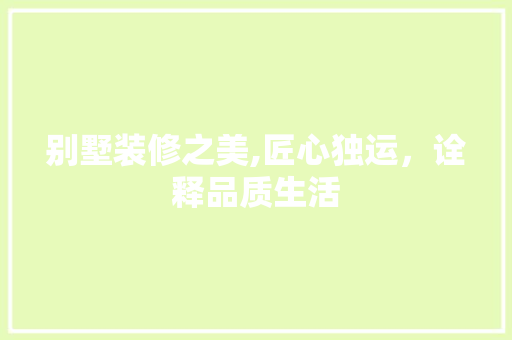 别墅装修之美,匠心独运，诠释品质生活 别墅装修之美,匠心独运，诠释品质生活 MI家装修攻略