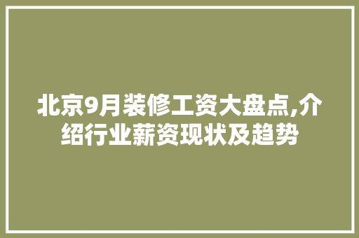 北京9月装修工资大盘点,介绍行业薪资现状及趋势 北京9月装修工资大盘点,介绍行业薪资现状及趋势 MI家装修经验