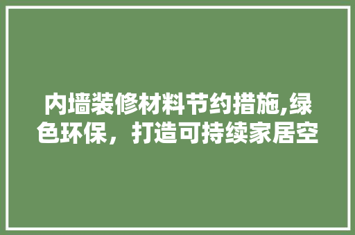 内墙装修材料节约措施,绿色环保，打造可持续家居空间 内墙装修材料节约措施,绿色环保，打造可持续家居空间 MI家公司推荐