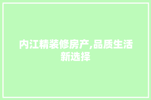 内江精装修房产,品质生活新选择 内江精装修房产,品质生活新选择 MI家设计百科