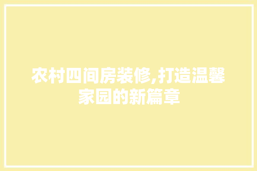 农村四间房装修,打造温馨家园的新篇章 农村四间房装修,打造温馨家园的新篇章 MI家公司推荐