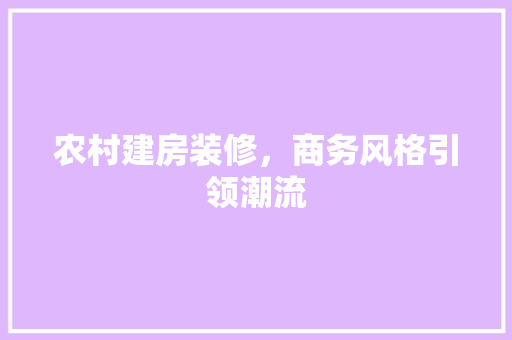 农村建房装修，商务风格引领潮流 农村建房装修，商务风格引领潮流 MI家设计指南
