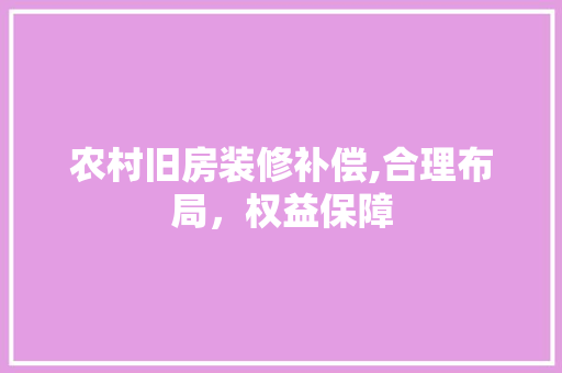 农村旧房装修补偿,合理布局，权益保障 农村旧房装修补偿,合理布局，权益保障 MI家设计百科