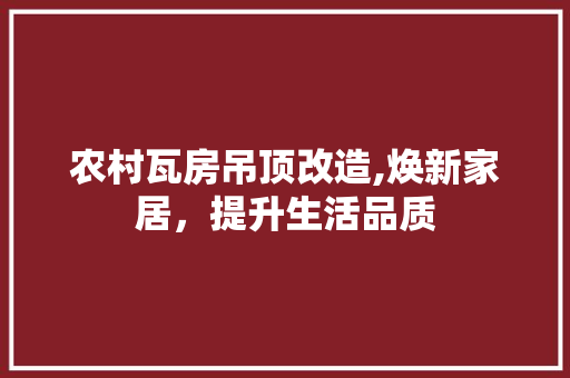 农村瓦房吊顶改造,焕新家居，提升生活品质 农村瓦房吊顶改造,焕新家居，提升生活品质 MI家设计百科