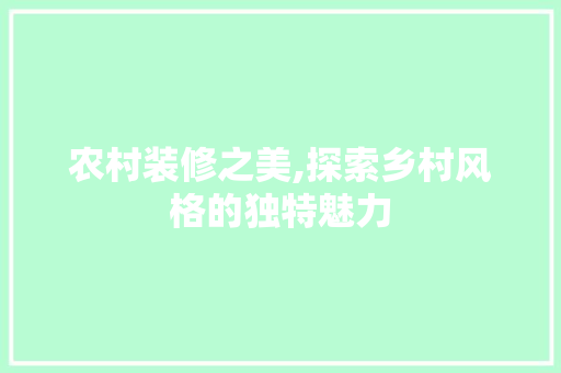 农村装修之美,探索乡村风格的独特魅力 农村装修之美,探索乡村风格的独特魅力 MI家公司推荐