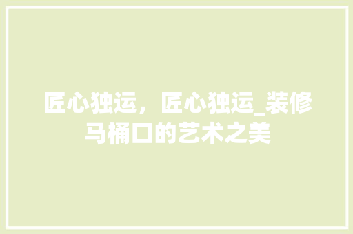 匠心独运，匠心独运_装修马桶口的艺术之美 匠心独运，匠心独运_装修马桶口的艺术之美 MI家装修经验