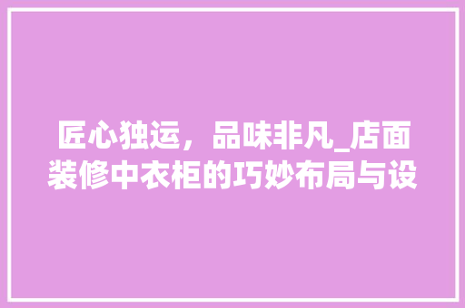 匠心独运，品味非凡_店面装修中衣柜的巧妙布局与设计 匠心独运，品味非凡_店面装修中衣柜的巧妙布局与设计 MI家设计指南