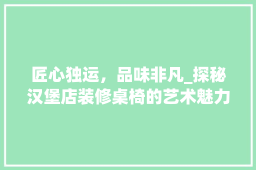 匠心独运，品味非凡_探秘汉堡店装修桌椅的艺术魅力 匠心独运，品味非凡_探秘汉堡店装修桌椅的艺术魅力 MI家装修经验