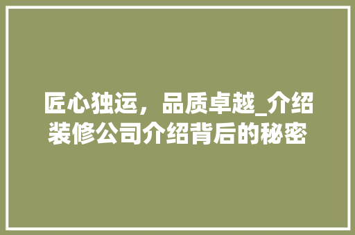 匠心独运，品质卓越_介绍装修公司介绍背后的秘密 匠心独运，品质卓越_介绍装修公司介绍背后的秘密 MI家装修攻略