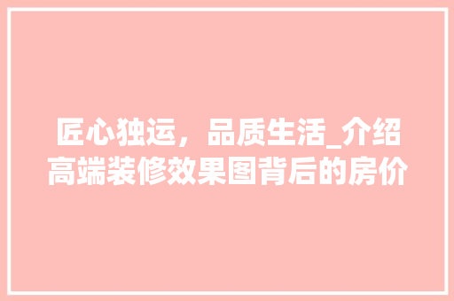 匠心独运，品质生活_介绍高端装修效果图背后的房价密码 匠心独运，品质生活_介绍高端装修效果图背后的房价密码 MI家设计指南
