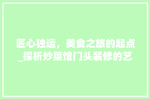 匠心独运，美食之旅的起点_探析炒菜馆门头装修的艺术魅力 匠心独运，美食之旅的起点_探析炒菜馆门头装修的艺术魅力 MI家装修经验