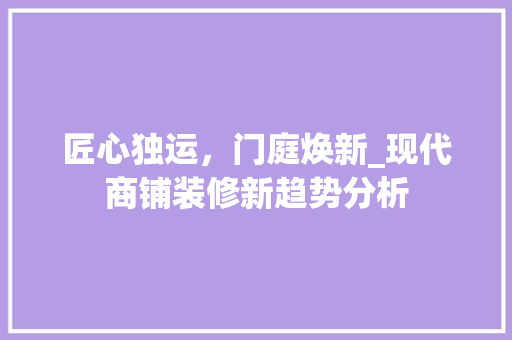 匠心独运，门庭焕新_现代商铺装修新趋势分析 匠心独运，门庭焕新_现代商铺装修新趋势分析 MI家公司推荐