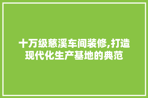 十万级慈溪车间装修,打造现代化生产基地的典范 十万级慈溪车间装修,打造现代化生产基地的典范 MI家装修经验