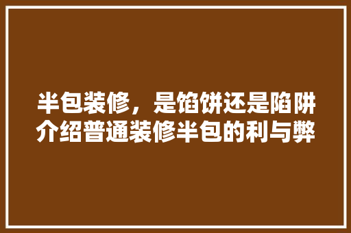 半包装修，是馅饼还是陷阱介绍普通装修半包的利与弊 半包装修，是馅饼还是陷阱介绍普通装修半包的利与弊 MI家公司推荐