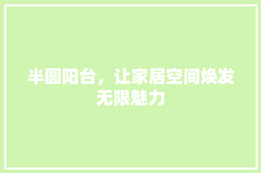 半圆阳台，让家居空间焕发无限魅力 半圆阳台，让家居空间焕发无限魅力 MI家装修经验