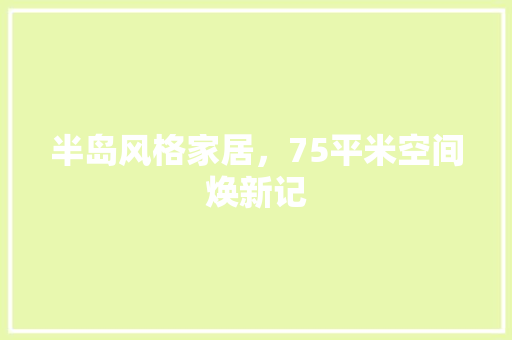 半岛风格家居，75平米空间焕新记 半岛风格家居，75平米空间焕新记 MI家装修经验
