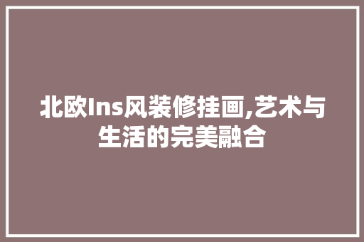 北欧Ins风装修挂画,艺术与生活的完美融合 北欧Ins风装修挂画,艺术与生活的完美融合 MI家公司推荐