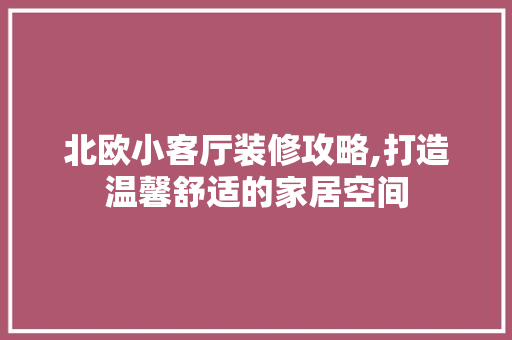 北欧小客厅装修攻略,打造温馨舒适的家居空间 北欧小客厅装修攻略,打造温馨舒适的家居空间 MI家装修经验