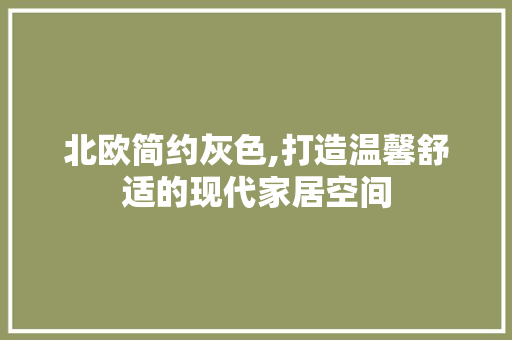 北欧简约灰色,打造温馨舒适的现代家居空间 北欧简约灰色,打造温馨舒适的现代家居空间 MI家装修经验