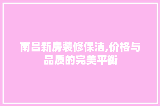 南昌新房装修保洁,价格与品质的完美平衡 南昌新房装修保洁,价格与品质的完美平衡 MI家装修经验