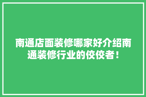 南通店面装修哪家好介绍南通装修行业的佼佼者！ 南通店面装修哪家好介绍南通装修行业的佼佼者！ MI家设计百科