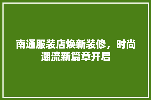 南通服装店焕新装修，时尚潮流新篇章开启 南通服装店焕新装修，时尚潮流新篇章开启 MI家装修攻略