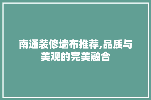 南通装修墙布推荐,品质与美观的完美融合 南通装修墙布推荐,品质与美观的完美融合 MI家设计指南